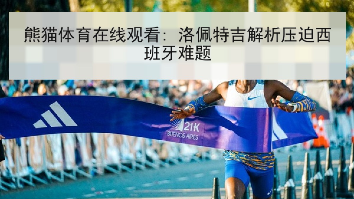 熊猫体育在线观看: 洛佩特吉解析压迫西班牙难题 熊猫体育在线观看: 洛佩特吉解析压迫西班牙难题