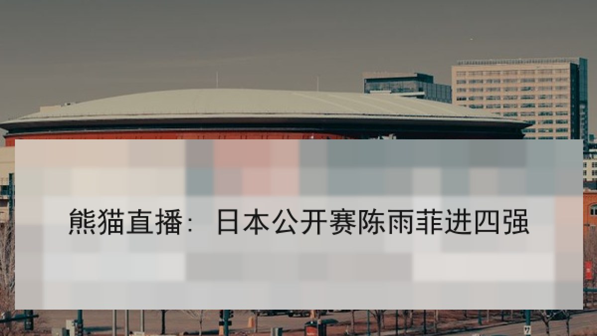 熊猫直播: 日本公开赛陈雨菲进四强 熊猫直播: 日本公开赛陈雨菲进四强